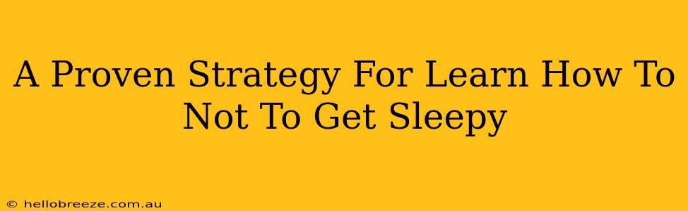 A Proven Strategy For Learn How To Not To Get Sleepy