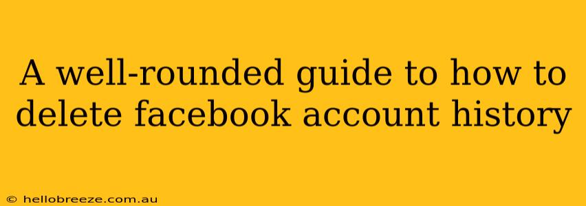 A well-rounded guide to how to delete facebook account history