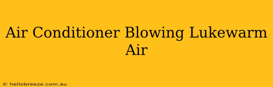 Air Conditioner Blowing Lukewarm Air