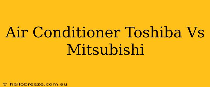 Air Conditioner Toshiba Vs Mitsubishi