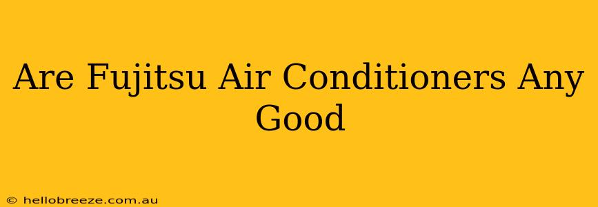 Are Fujitsu Air Conditioners Any Good