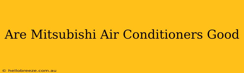 Are Mitsubishi Air Conditioners Good