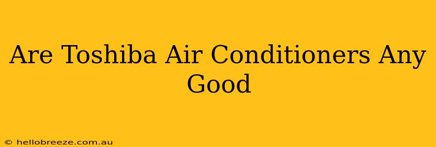 Are Toshiba Air Conditioners Any Good