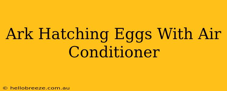 Ark Hatching Eggs With Air Conditioner