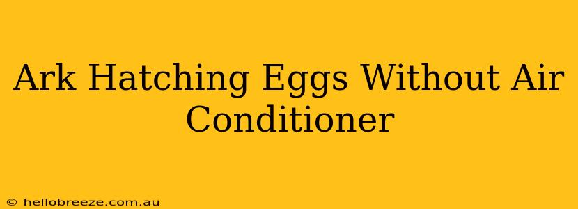 Ark Hatching Eggs Without Air Conditioner