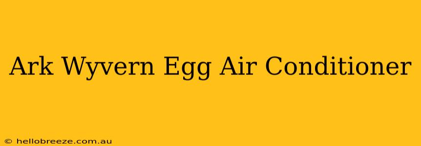 Ark Wyvern Egg Air Conditioner