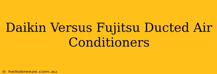 Daikin Versus Fujitsu Ducted Air Conditioners