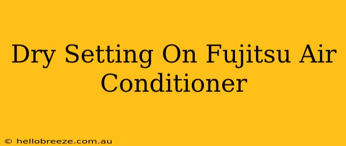 Dry Setting On Fujitsu Air Conditioner