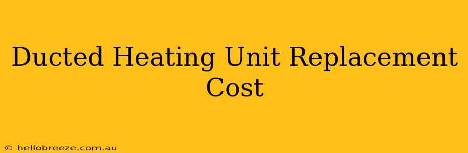 Ducted Heating Unit Replacement Cost