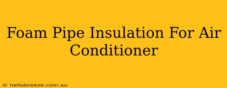 Foam Pipe Insulation For Air Conditioner