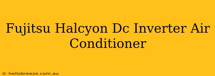 Fujitsu Halcyon Dc Inverter Air Conditioner