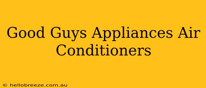 Good Guys Appliances Air Conditioners