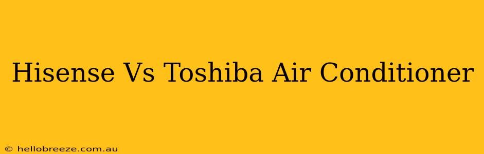 Hisense Vs Toshiba Air Conditioner