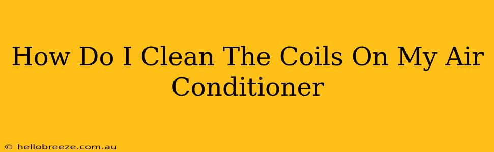 How Do I Clean The Coils On My Air Conditioner