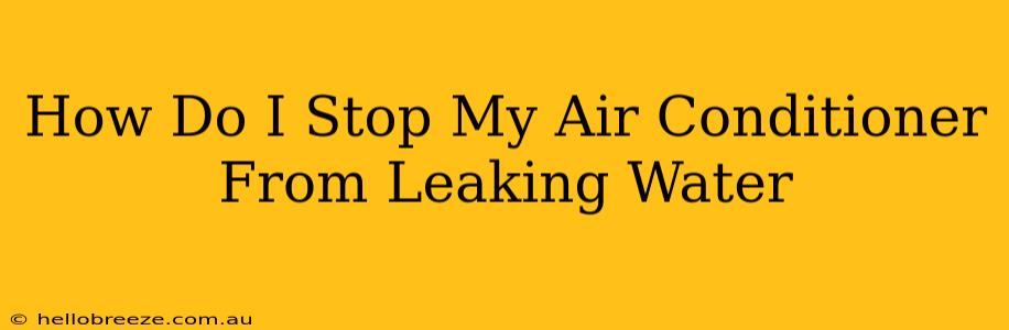 How Do I Stop My Air Conditioner From Leaking Water