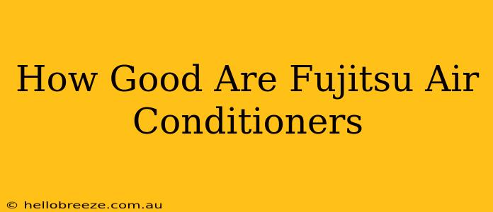 How Good Are Fujitsu Air Conditioners