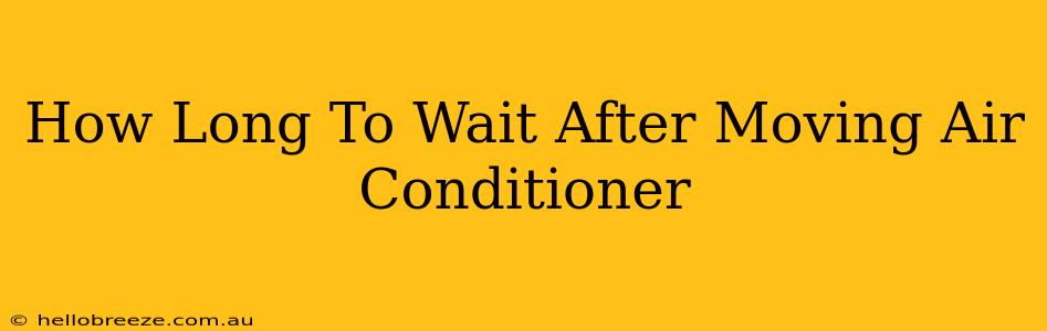 How Long To Wait After Moving Air Conditioner