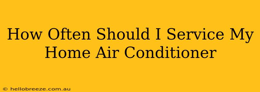 How Often Should I Service My Home Air Conditioner