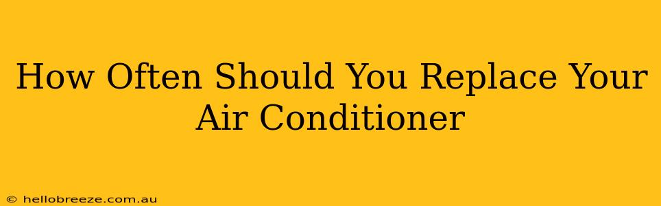 How Often Should You Replace Your Air Conditioner