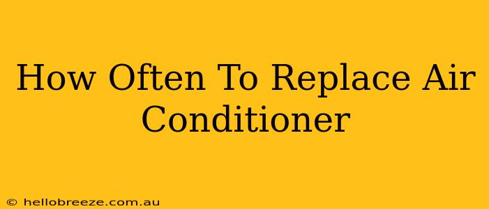 How Often To Replace Air Conditioner