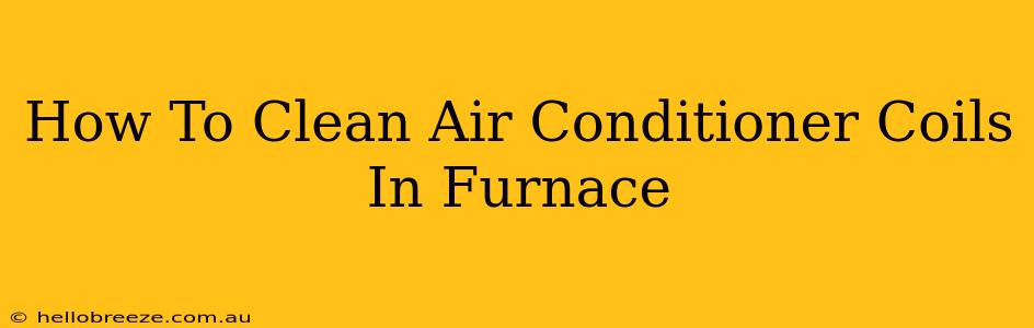 How To Clean Air Conditioner Coils In Furnace