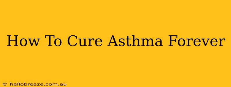 How To Cure Asthma Forever