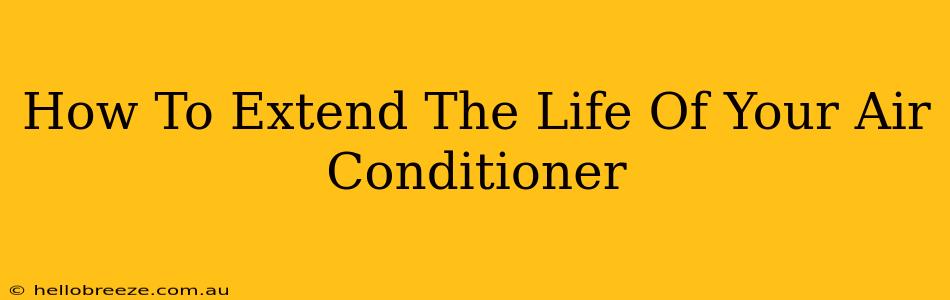 How To Extend The Life Of Your Air Conditioner