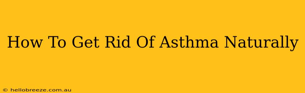 How To Get Rid Of Asthma Naturally