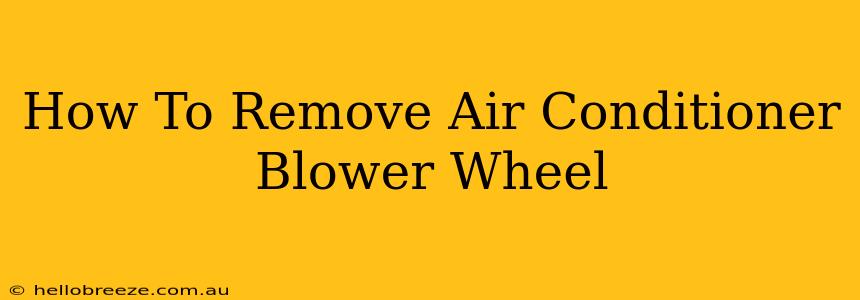 How To Remove Air Conditioner Blower Wheel