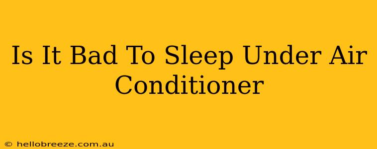 Is It Bad To Sleep Under Air Conditioner