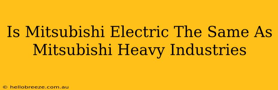 Is Mitsubishi Electric The Same As Mitsubishi Heavy Industries