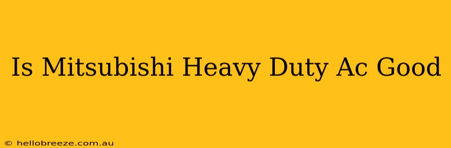 Is Mitsubishi Heavy Duty Ac Good