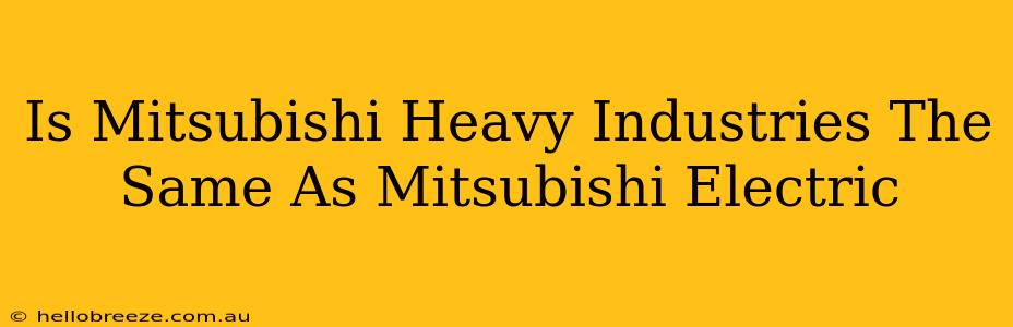 Is Mitsubishi Heavy Industries The Same As Mitsubishi Electric