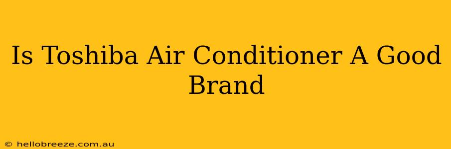 Is Toshiba Air Conditioner A Good Brand