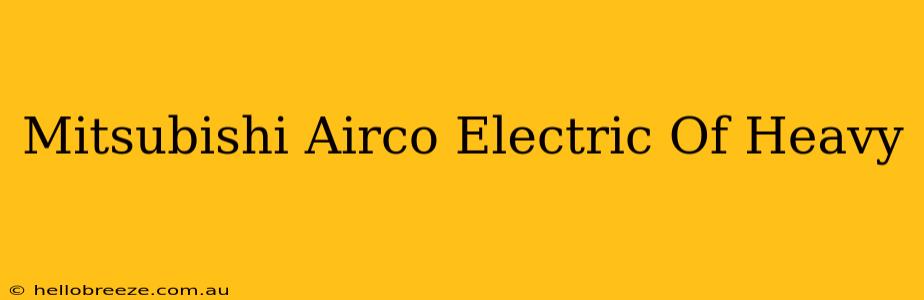 Mitsubishi Airco Electric Of Heavy