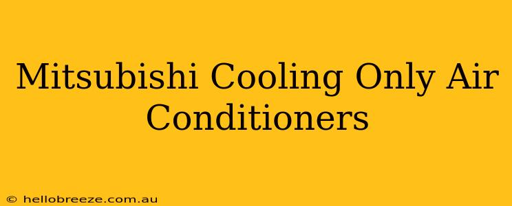 Mitsubishi Cooling Only Air Conditioners