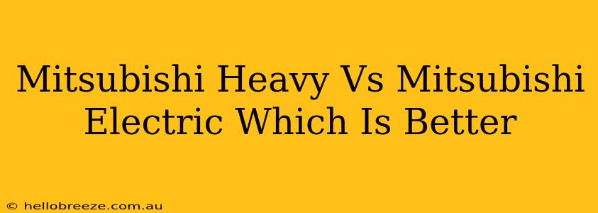 Mitsubishi Heavy Vs Mitsubishi Electric Which Is Better