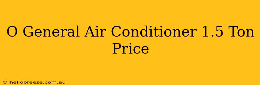 O General Air Conditioner 1.5 Ton Price