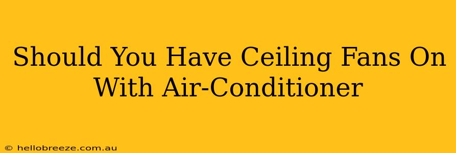 Should You Have Ceiling Fans On With Air-Conditioner