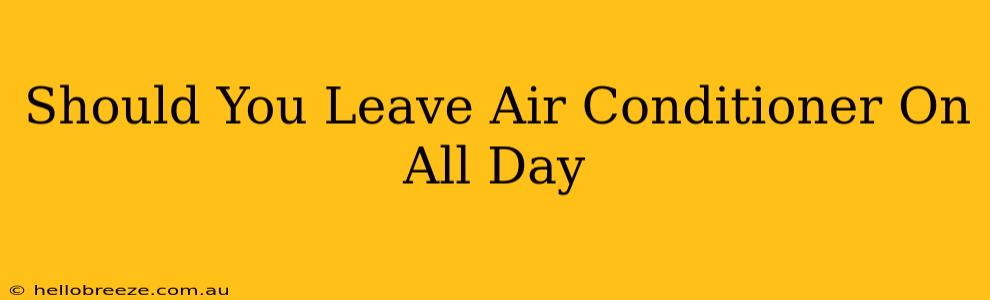 Should You Leave Air Conditioner On All Day