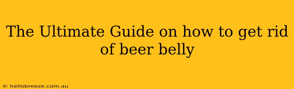 The Ultimate Guide on how to get rid of beer belly