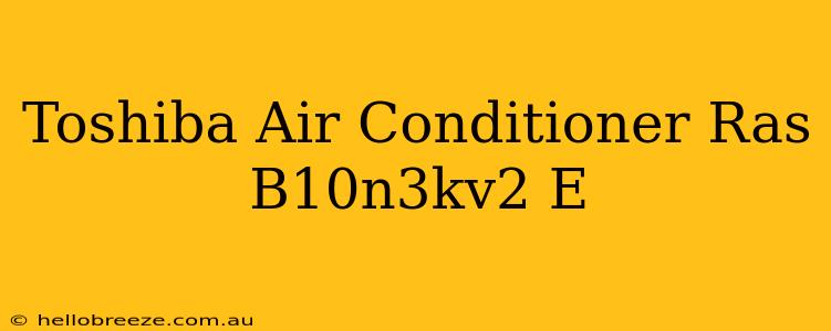 Toshiba Air Conditioner Ras B10n3kv2 E