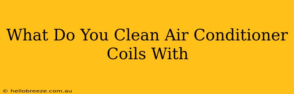 What Do You Clean Air Conditioner Coils With