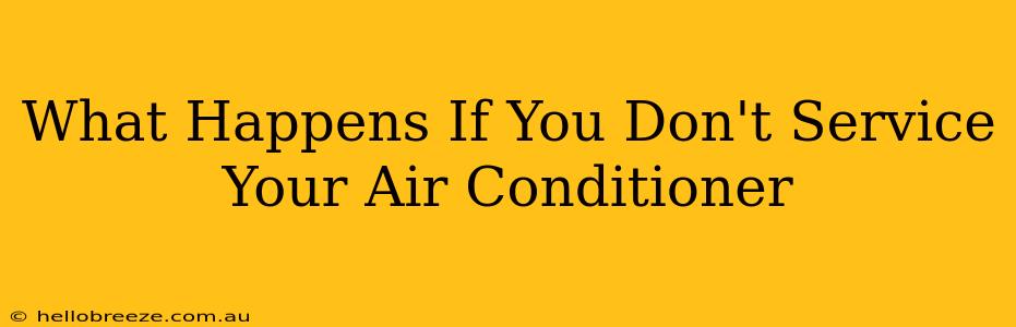 What Happens If You Don't Service Your Air Conditioner