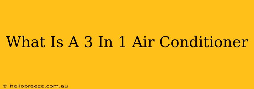 What Is A 3 In 1 Air Conditioner