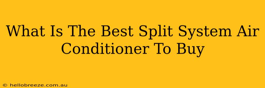 What Is The Best Split System Air Conditioner To Buy