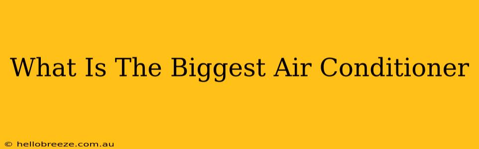 What Is The Biggest Air Conditioner