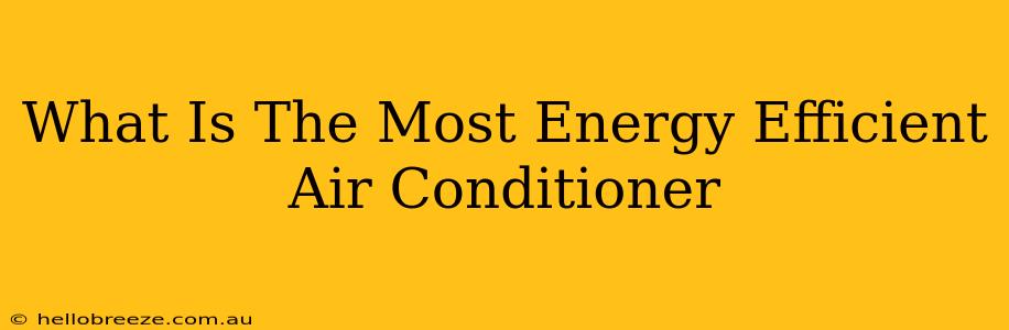 What Is The Most Energy Efficient Air Conditioner