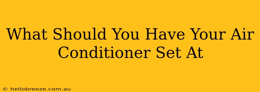 What Should You Have Your Air Conditioner Set At