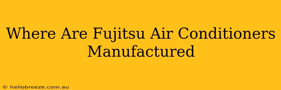 Where Are Fujitsu Air Conditioners Manufactured